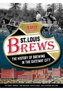 St Louis The History of Brewing in the Gateway City 3rd Edition History Book