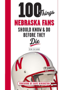 Nebraska Cornhuskers 100 Things Fan Guide